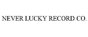 NEVER LUCKY RECORD CO.