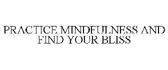 PRACTICE MINDFULNESS AND FIND YOUR BLISS