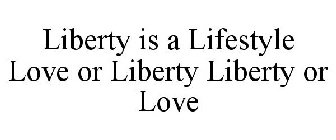 LIBERTY IS A LIFESTYLE LOVE OR LIBERTY LIBERTY OR LOVE