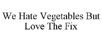 WE HATE VEGETABLES BUT LOVE THE FIX