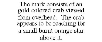 THE MARK CONSISTS OF AN GOLD COLORED CRAB VIEWED FROM OVERHEAD. THE CRAB APPEARS TO BE REACHING FOR A SMALL BURNT ORANGE STAR ABOVE IT.