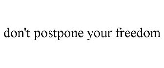DON'T POSTPONE YOUR FREEDOM