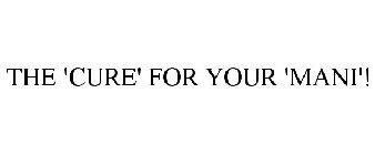 THE 'CURE' FOR YOUR 'MANI'!