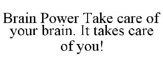 BRAIN POWER TAKE CARE OF YOUR BRAIN. ITTAKES CARE OF YOU!