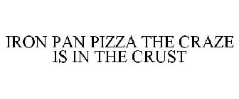 IRON PAN PIZZA THE CRAZE IS IN THE CRUST