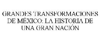 GRANDES TRANSFORMACIONES DE MÉXICO: LA HISTORIA DE UNA GRAN NACIÓN
