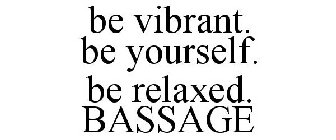 BE VIBRANT. BE YOURSELF. BE RELAXED. BASSAGE