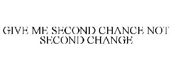 GIVE ME SECOND CHANCE NOT SECOND CHANGE