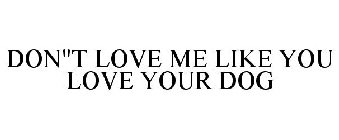 DON'T LOVE ME LIKE YOU LOVE YOUR DOG