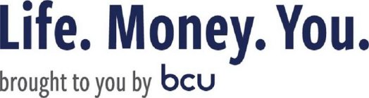 LIFE. MONEY. YOU. BROUGHT TO YOU BY BCU