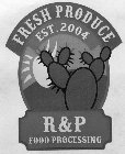 FRESH PRODUCE EST. 2004 R&P FOOD PROCESSING