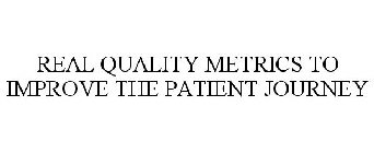 REAL QUALITY METRICS TO IMPROVE THE PATIENT JOURNEY