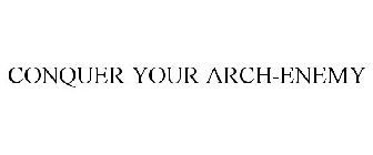 CONQUER YOUR ARCH-ENEMY