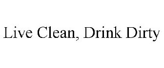 LIVE CLEAN, DRINK DIRTY