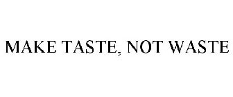 MAKE TASTE, NOT WASTE