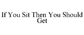 IF YOU SIT THEN YOU SHOULD GET