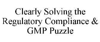 CLEARLY SOLVING THE REGULATORY COMPLIANCE & GMP PUZZLE