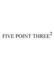 FIVE POINT THREE2
