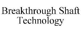 BREAKTHROUGH SHAFT TECHNOLOGY