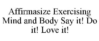 AFFIRMASIZE EXERCISING MIND AND BODY SAY IT! DO IT! LOVE IT!