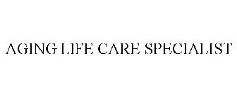AGING LIFE CARE SPECIALIST