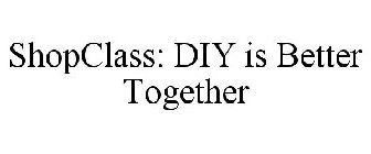 SHOPCLASS: DIY IS BETTER TOGETHER
