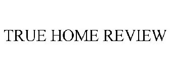 TRUE HOME REVIEW