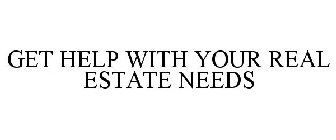 GET HELP WITH YOUR REAL ESTATE NEEDS