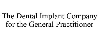 THE DENTAL IMPLANT COMPANY FOR THE GENERAL PRACTITIONER