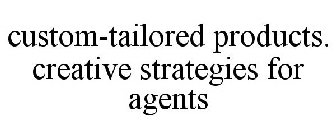 CUSTOM-TAILORED PRODUCTS. CREATIVE STRATEGIES FOR AGENTS