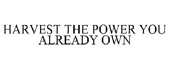 HARVEST THE POWER YOU ALREADY OWN