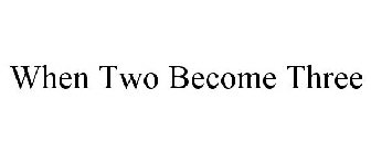 WHEN TWO BECOME THREE