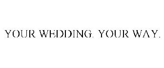 YOUR WEDDING. YOUR WAY.