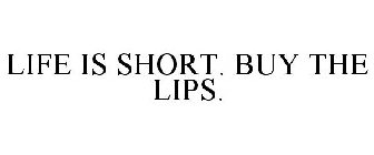 LIFE IS SHORT. BUY THE LIPS.