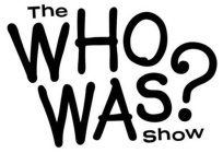 THE WHO WAS? SHOW