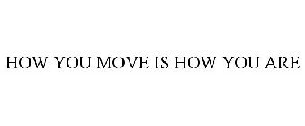 HOW YOU MOVE IS HOW YOU ARE