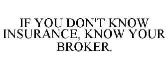 IF YOU DON'T KNOW INSURANCE, KNOW YOUR BROKER.