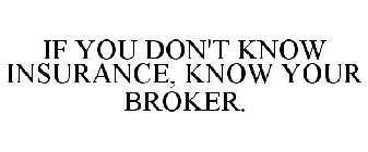 IF YOU DON'T KNOW INSURANCE, KNOW YOUR BROKER.