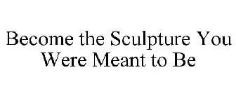BECOME THE SCULPTURE YOU WERE MEANT TO BE
