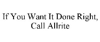 IF YOU WANT IT DONE RIGHT, CALL ALLRITE