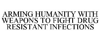 ARMING HUMANITY WITH WEAPONS TO FIGHT DRUG RESISTANT INFECTIONS