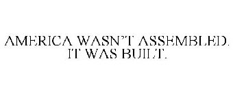 AMERICA WASN'T ASSEMBLED. IT WAS BUILT.