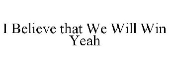 I BELIEVE THAT WE WILL WIN YEAH