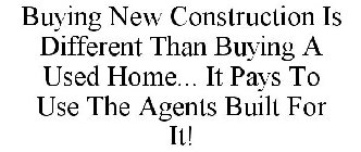 BUYING NEW CONSTRUCTION IS DIFFERENT THAN BUYING A USED HOME... IT PAYS TO USE THE AGENTS BUILT FOR IT!