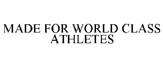 MADE FOR WORLD CLASS ATHLETES