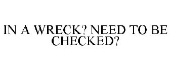 IN A WRECK? NEED TO BE CHECKED?