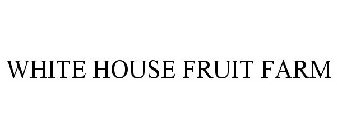 WHITE HOUSE FRUIT FARM