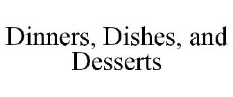 DINNERS, DISHES, AND DESSERTS