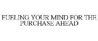 FUELING YOUR MIND FOR THE PURCHASE AHEAD