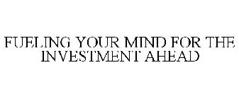 FUELING YOUR MIND FOR THE INVESTMENT AHEAD